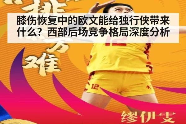 膝伤恢复中的欧文能给独行侠带来什么？西部后场竞争格局深度分析