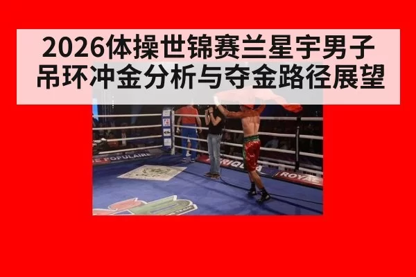 2026体操世锦赛兰星宇男子吊环冲金分析与夺金路径展望