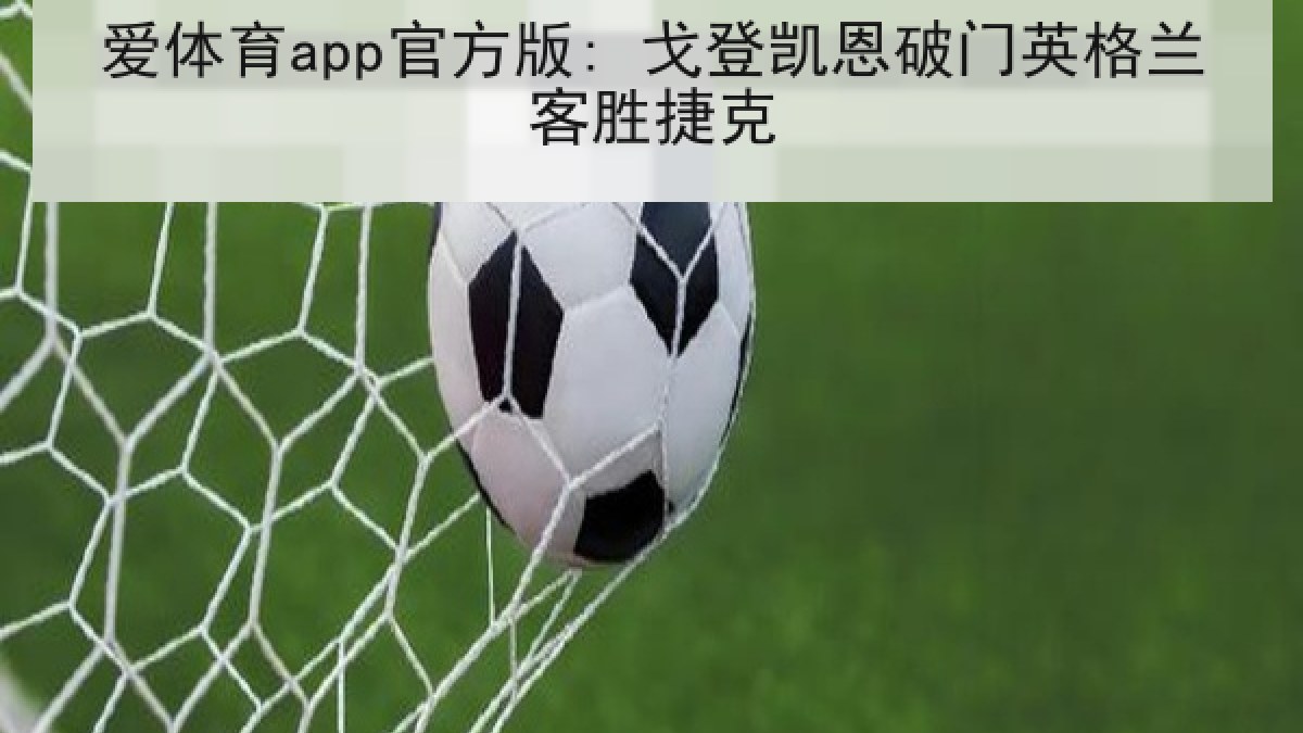 爱体育app官方版: 戈登凯恩破门英格兰客胜捷克