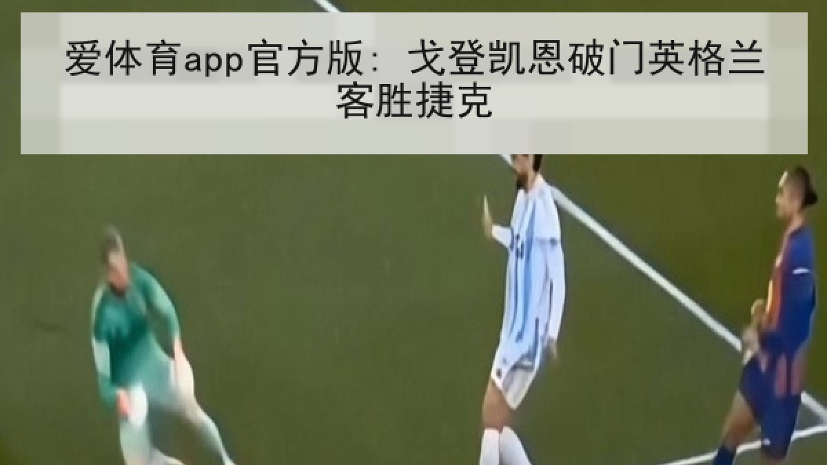 爱体育app官方版: 戈登凯恩破门英格兰客胜捷克
