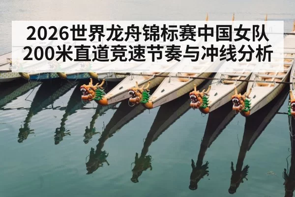 2026世界龙舟锦标赛中国女队200米直道竞速节奏与冲线分析